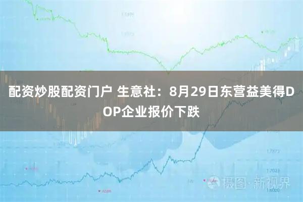 配资炒股配资门户 生意社：8月29日东营益美得DOP企业报价下跌