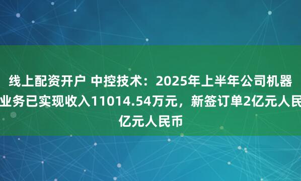 线上配资开户 中控技术：2025年上半年公司机器人业务已实现收入11014.54万元，新签订单2亿元人民币