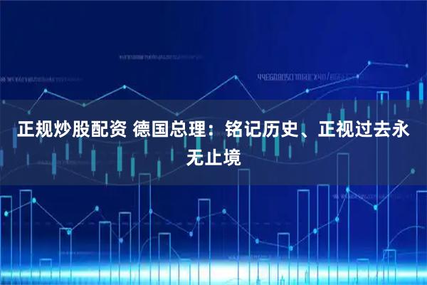 正规炒股配资 德国总理：铭记历史、正视过去永无止境
