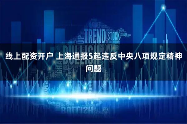 线上配资开户 上海通报5起违反中央八项规定精神问题