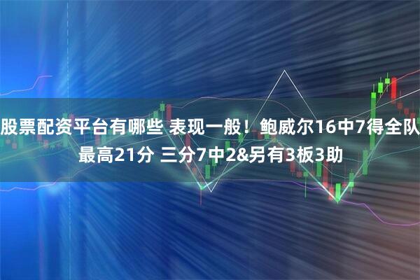股票配资平台有哪些 表现一般！鲍威尔16中7得全队最高21分 三分7中2&另有3板3助